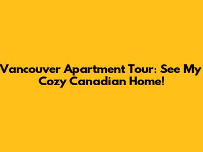Vancouver Apartment Tour: See My Cozy Canadian Home!