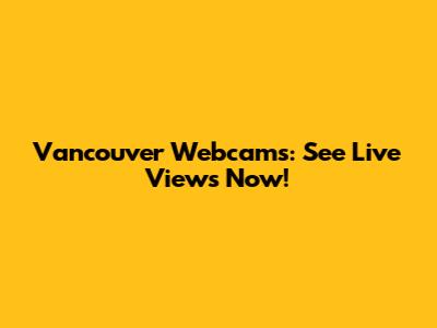 Vancouver Webcams: See Live Views Now!
