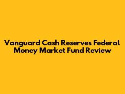 Vanguard Cash Reserves Federal Money Market Fund Review