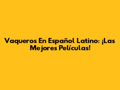 Vaqueros En Español Latino: ¡Las Mejores Películas!