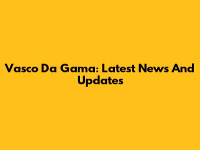 Vasco Da Gama: Latest News And Updates