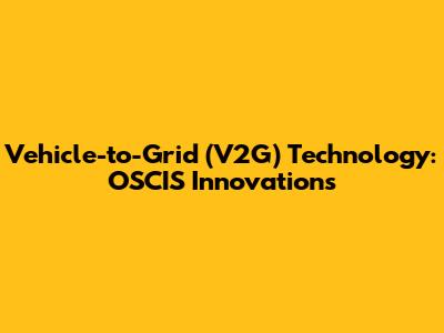 Vehicle-to-Grid (V2G) Technology: OSCIS Innovations