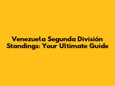 Venezuela Segunda División Standings: Your Ultimate Guide