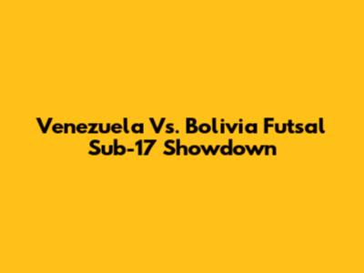 Venezuela Vs. Bolivia Futsal Sub-17 Showdown