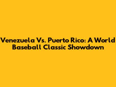 Venezuela Vs. Puerto Rico: A World Baseball Classic Showdown