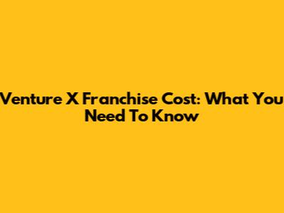 Venture X Franchise Cost: What You Need To Know