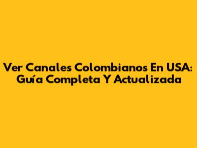 Ver Canales Colombianos En USA: Guía Completa Y Actualizada