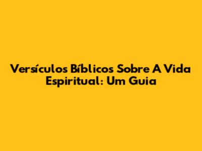 Versículos Bíblicos Sobre A Vida Espiritual: Um Guia