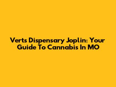 Verts Dispensary Joplin: Your Guide To Cannabis In MO
