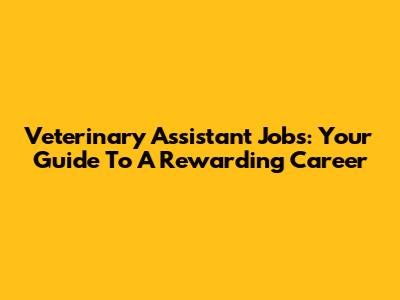 Veterinary Assistant Jobs: Your Guide To A Rewarding Career