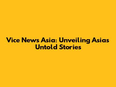 Vice News Asia: Unveiling Asia's Untold Stories