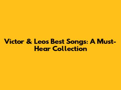 Victor & Leo's Best Songs: A Must-Hear Collection