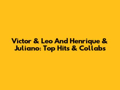Victor & Leo And Henrique & Juliano: Top Hits & Collabs