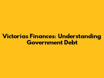 Victoria's Finances: Understanding Government Debt
