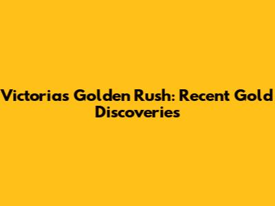 Victoria's Golden Rush: Recent Gold Discoveries