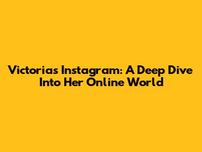 Victoria's Instagram: A Deep Dive Into Her Online World