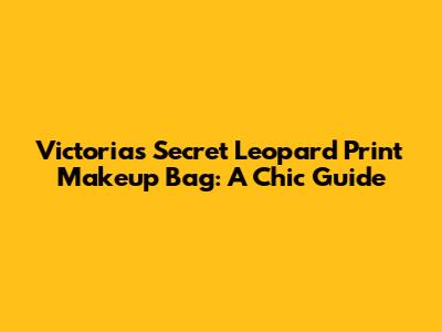 Victoria's Secret Leopard Print Makeup Bag: A Chic Guide