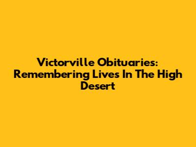 Victorville Obituaries: Remembering Lives In The High Desert