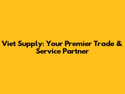 Viet Supply: Your Premier Trade & Service Partner