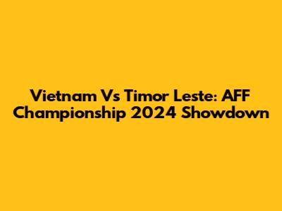 Vietnam Vs Timor Leste: AFF Championship 2024 Showdown