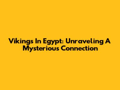 Vikings In Egypt: Unraveling A Mysterious Connection