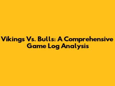 Vikings Vs. Bulls: A Comprehensive Game Log Analysis