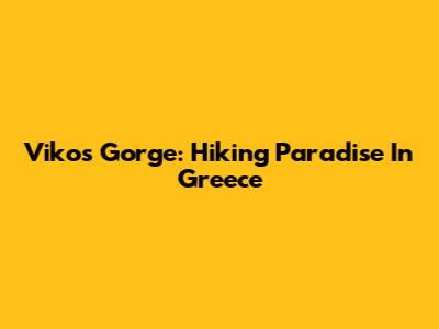 Vikos Gorge: Hiking Paradise In Greece