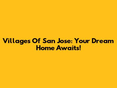 Villages Of San Jose: Your Dream Home Awaits!