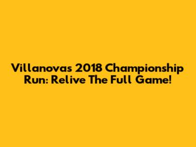 Villanova's 2018 Championship Run: Relive The Full Game!