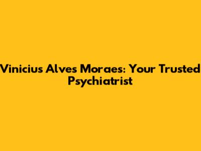 Vinicius Alves Moraes: Your Trusted Psychiatrist