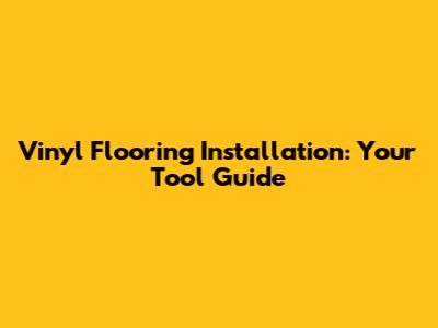 Vinyl Flooring Installation: Your Tool Guide