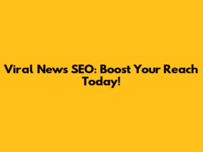 Viral News SEO: Boost Your Reach Today!