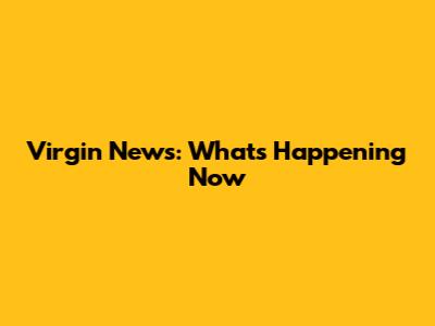 Virgin News: What's Happening Now