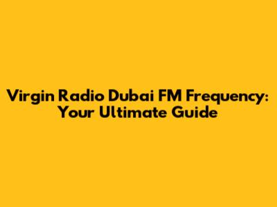 Virgin Radio Dubai FM Frequency: Your Ultimate Guide
