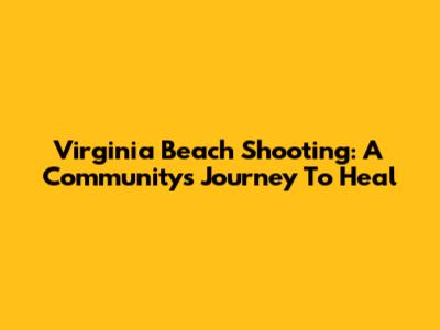 Virginia Beach Shooting: A Community's Journey To Heal