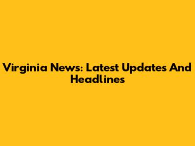 Virginia News: Latest Updates And Headlines