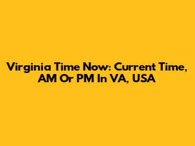 Virginia Time Now: Current Time, AM Or PM In VA, USA