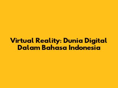 Virtual Reality: Dunia Digital Dalam Bahasa Indonesia