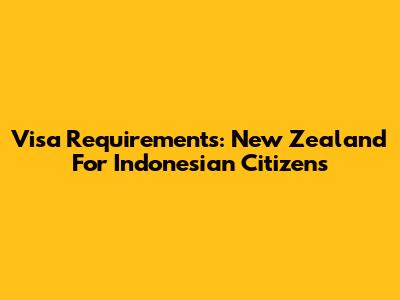 Visa Requirements: New Zealand For Indonesian Citizens
