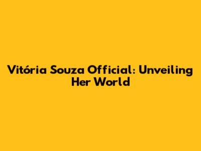 Vitória Souza Official: Unveiling Her World