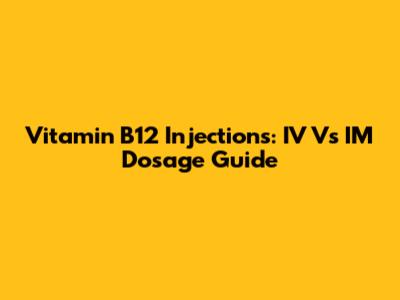 Vitamin B12 Injections: IV Vs IM Dosage Guide