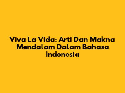 Viva La Vida: Arti Dan Makna Mendalam Dalam Bahasa Indonesia