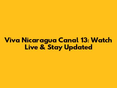 Viva Nicaragua Canal 13: Watch Live & Stay Updated