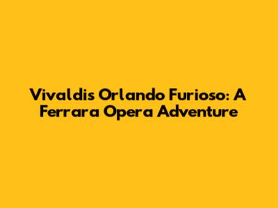 Vivaldi's Orlando Furioso: A Ferrara Opera Adventure