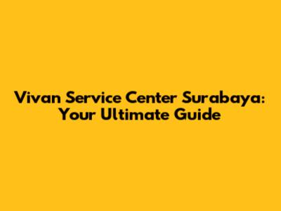 Vivan Service Center Surabaya: Your Ultimate Guide