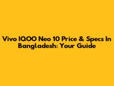 Vivo IQOO Neo 10 Price & Specs In Bangladesh: Your Guide