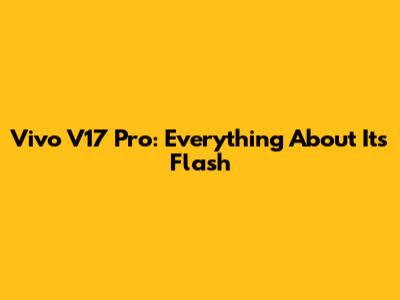 Vivo V17 Pro: Everything About Its Flash