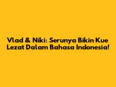 Vlad & Niki: Serunya Bikin Kue Lezat Dalam Bahasa Indonesia!