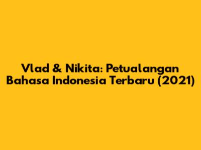 Vlad & Nikita: Petualangan Bahasa Indonesia Terbaru (2021)