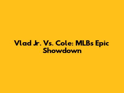 Vlad Jr. Vs. Cole: MLB's Epic Showdown